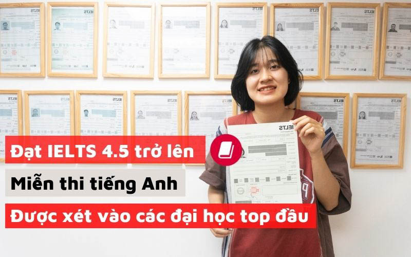 IELTS 4.5 trở lên sẽ được miễn thi tiếng Anh và xét vào các đại học top đầu