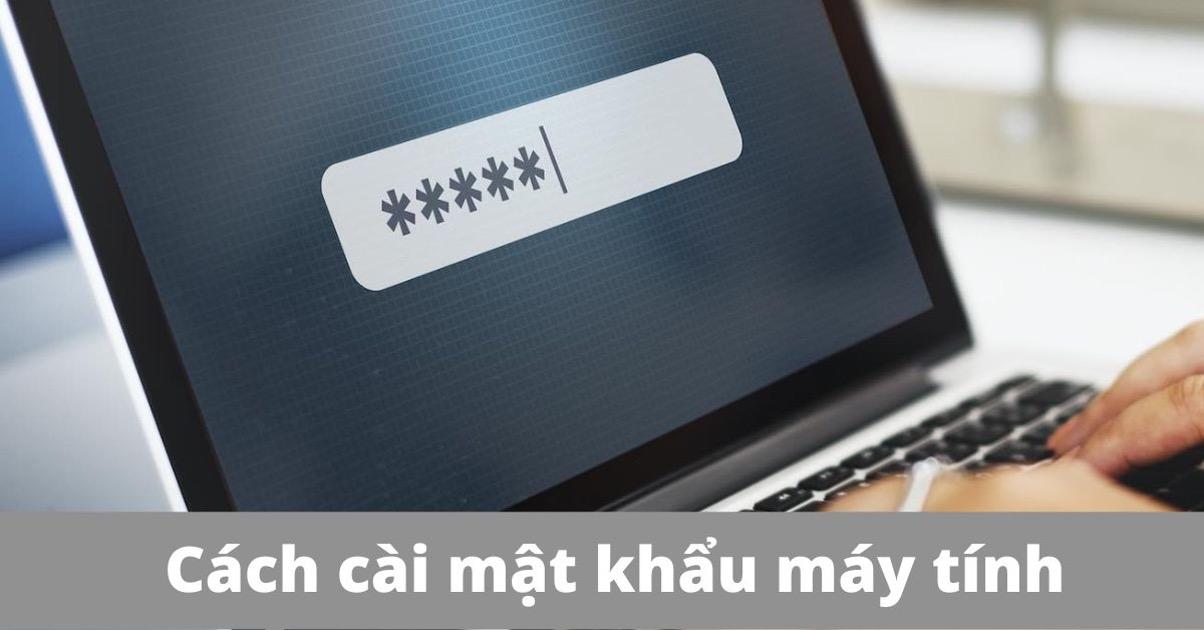 3 Cách cài mật khẩu máy tính trên windows 7, 8, 10, 11 đơn giản