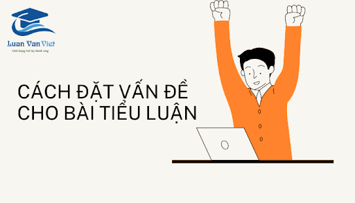 Cách Đặt Vấn Đề Cho Bài Tiểu Luận