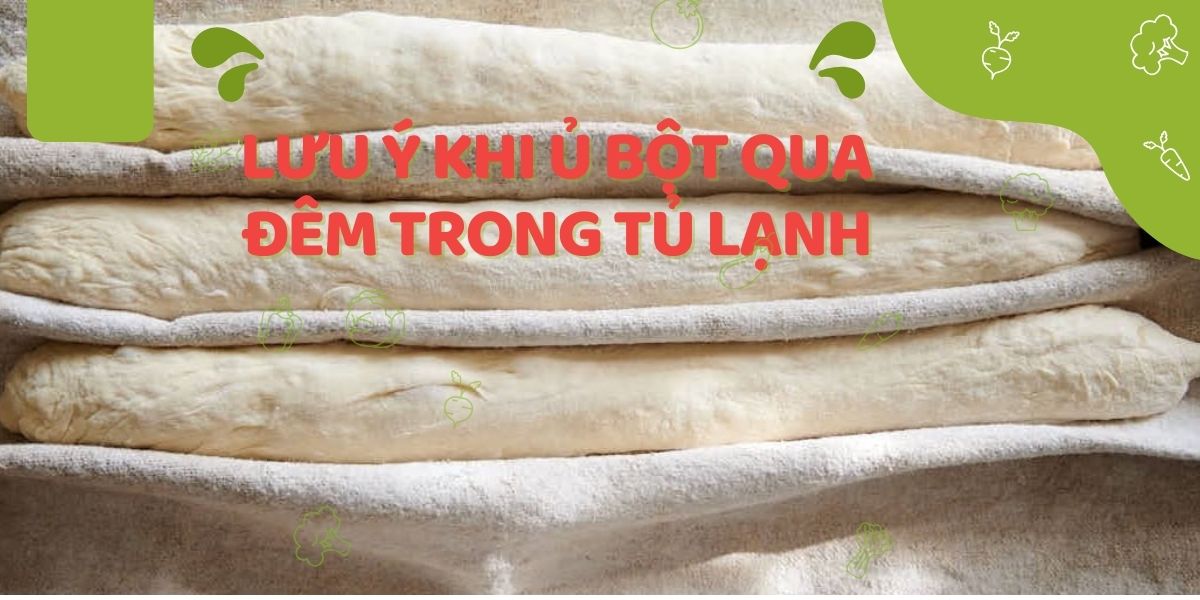 Lưu ý khi ủ bột qua đêm trong tủ lạnh