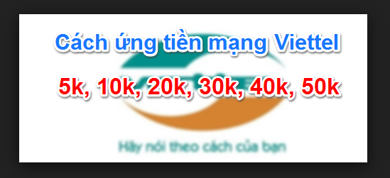 6 Cách ứng tiền Viettel từ 5k, 10k, 20k, 50k, 100k lần 1,2,3