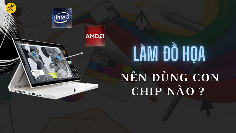 Làm đồ họa nên dùng chip nào để mang lại hiệu quả tốt nhất?