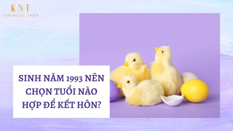 SINH NĂM 1993 NÊN CHỌN TUỔI NÀO HỢP ĐỂ KẾT HÔN?