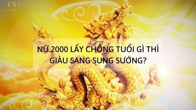 NỮ 2000 LẤY CHỒNG TUỔI GÌ THÌ GIÀU SANG SUNG SƯỚNG?