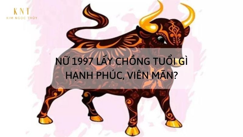 NỮ 1997 LẤY CHỒNG TUỔI GÌ HẠNH PHÚC, VIÊN MÃN?