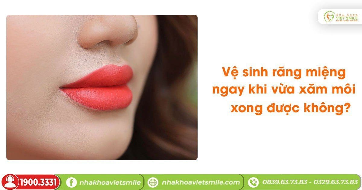 Vệ sinh răng miệng ngay khi vừa xăm môi xong được không?