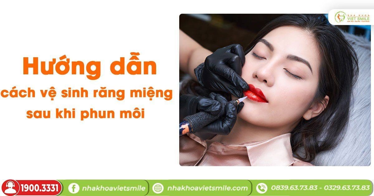 Hướng dẫn cách vệ sinh răng miệng sau khi phun môi