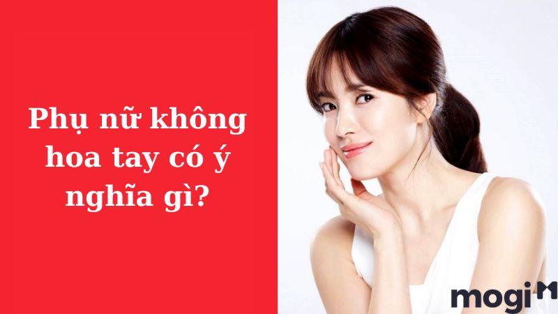 Phụ nữ không hoa tay có ý nghĩa gì?