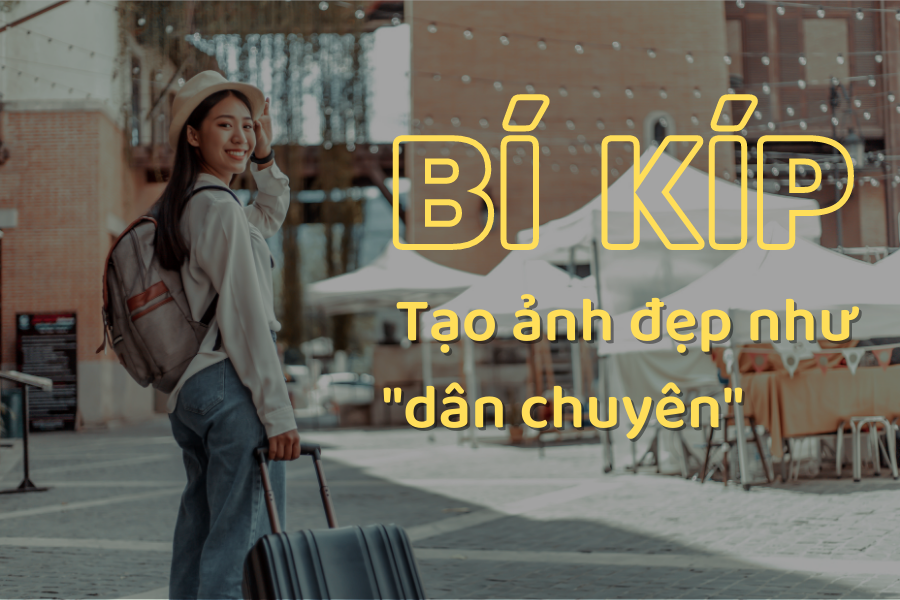 Bí kíp tạo ảnh đẹp như dân chuyên, “bỏ túi” ngay!