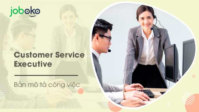 customer service executive la gi mo ta cong viec yeu cau ky nang cua vi tri nay