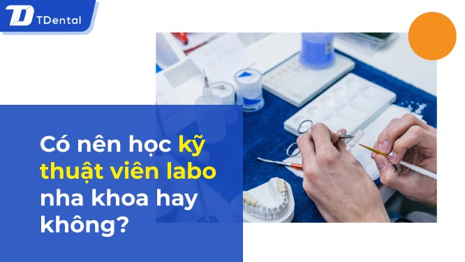 Có nên học kỹ thuật viên labo nha khoa hay không?