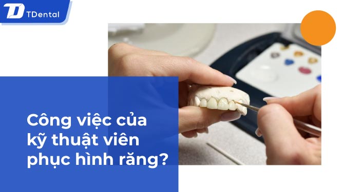 Công việc của kỹ thuật viên phục hình răng?